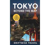 Tokyo Beyond the Map: The Insider’s Guide to Local Experiences, Hidden Gems, and Cultural Travel in Japan’s Capital (The Driftwise Explorer)