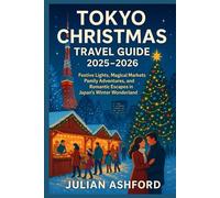 TOKYO CHRISTMAS TRAVEL GUIDE 2025-2026: Festive Lights, Magical Markets, Family Adventures, and Romantic Escapes in Japan’s Winter Wonderland