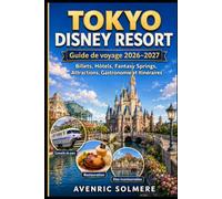 TOKYO DISNEY RESORT Guide de voyage 2026-2027: Un guide complet pour les visiteurs pour la première fois de Tokyo Disneyland, Tokyo DisneySea, Fantasy ... conseils économiques et voyages en famille
