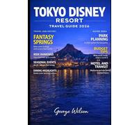 Tokyo Disney Resort Travel Guide 2026: A Companion for Tokyo Disneyland and DisneySea Featuring Travel Tips, Ride Rankings, Seasonal Events, Dining Highlights, Budget Advice, & Seamless Park Planning