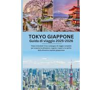 TOKYO GIAPPONE GUIDA DI VIAGGIO 2025-2026: Tokyo Unlocked: il tuo compagno di viaggio completo per scoprire le attrazioni, i segreti, i sapori e lo spirito della dinamica capitale giapponese