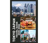 TOKYO JAPAN Travel Guide 2025-2026: Explore the Heart of Japan with Insider Tips, Hidden Gems, Local Eats, and Must-See Attractions for an Unforgettable Adventure