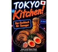 Tokyo Kitchen! Japanisches Kochbuch für Teenager: Unnormal leckere, kreative & easy Rezepte von Sushi bis Ramen, Streetfood & Trend Food