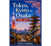 Tokyo, Kyoto et Osaka 2026-2027: Guide pour ceux qui visitent le Japon pour la première fois, avec des itinéraires pratiques, des conseils sur les ... des recommandations essentielles pour voyager