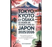 TOKYO, KYOTO ET OSAKA : le guide de voyage ultime du Japon 2025/2026: Votre itinéraire complet vers la culture, la nourriture, les aventures et la beauté intemporelle du Japon