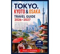 TOKYO, KYOTO & OSAKA TRAVEL GUIDE 2026-2027: A First-Time Visitor's Guide to Japan's Most Iconic Cities with Easy-to-Follow Itineraries, Transportation Tips, and Essential Travel Advice