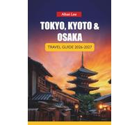 TOKYO, KYOTO & OSAKA TRAVEL GUIDE 2026-2027: Itineraries, Temple Visits, Train Routes, Street Food, and Local Tips for First-Time Visitors