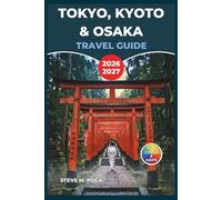 Tokyo, Kyoto & Osaka Travel Guide 2026-2027: Your Japan Companion for Street Food Markets, Historic Districts, Day Trips, Itineraries, and Shinkansen Routes