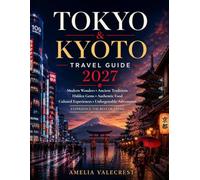 Tokyo & Kyoto Travel Guide: Your Guide to Japan’s Modern Wonders, Ancient Traditions, Hidden Gems, Authentic Food, Cultural Experiences, and Unforgettable Adventures