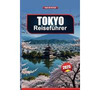 TOKYO REISEFÜHRER 2025: Entdecken Sie die Sehenswürdigkeiten, das Essen, die Einkaufsmöglichkeiten und die Unterhaltung der Stadt