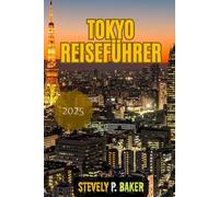 TOKYO REISEFÜHRER 2025: Entdecken Sie Geheimtipps, Spartipps, Ratschläge für Erstreisende, die besten Reiserouten und saisonale Highlights für eine unvergessliche Tokyo-Reise im Jahr 2025