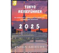 TOKYO REISEFÜHRER 2025: Ihr umfassender Leitfaden zu Kultur, Küche und unvergesslichen Abenteuern