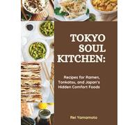 TOKYO SOUL KITCHEN: Recipes for Ramen, Tonkatsu, and Japan’s Hidden Comfort Foods