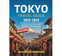 TOKYO TRAVEL GUIDE 2025-2026: Your Comprehensive Companion to Exploring Japan’s Rich Culture, Culinary Delights, Hidden Gems, and Iconic Landmarks