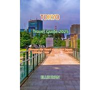 TOKYO TRAVEL GUIDE 2025: Discover the Heart of Modern Japan: A Glimpse into Tokyo’s Timeless Charm (Hidden Trails & Timeless Tales: A Guide to Offbeat Escapes for the Curious Explorer)