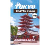 TOKYO TRAVEL GUIDE 2025: Discover Top Attractions, Local Cuisine, Cultural Experiences, Scenic Day Trips & Insider Tips for Every Type of Traveler