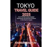TOKYO TRAVEL GUIDE 2025: Eco-Friendly Cruises, Budget Adventures and Summer Escapes in the Heart of Japan (Epic Journeys: The Ultimate Travel Guide to Unforgettable Destinations.)