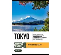 TOKYO TRAVEL GUIDE 2025: Explore, Eat, Experience Japan’s Dazzling Metropolis