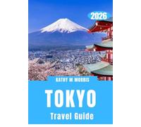 TOKYO TRAVEL GUIDE 2026: A Complete Adventure Companion for Thrilling Discoveries, Authentic Encounters, Culinary Gems, and Remarkable Memories
