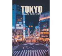 TOKYO TRAVEL GUIDE 2026: Experience the Dynamic Culture and Timeless Traditions of Japan's Capital