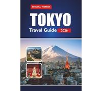 TOKYO Travel Guide 2026: Explore Top Attractions, Hidden Gems, Culture, Cuisine, Adventure and Must-See Sights