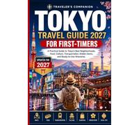 Tokyo Travel Guide 2027 For First-Timers: A Practical Guide to Tokyo's Best Neighborhoods, Food, Culture, Transportation, Hidden Gems, and Ready-to-Use Itineraries
