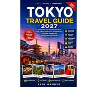 Tokyo Travel Guide 2027: The Complete First Time Visitor’s Guide to Food, Culture, Hidden Gems, Neighborhoods, Day Trips, Shopping and Unforgettable Experiences