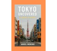 Tokyo Uncovered: A Local's Guide: Insider Tips and Tricks for an Authentic Experience.: 4 (TRAVEL GUIDES)