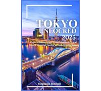 TOKYO UNLOCKED 2025: Explore Hidden Gems, Iconic Landmarks, Local Eats & Essential Tips for an Unforgettable Trip