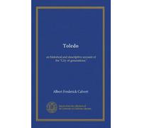 Toledo: an historical and descriptive account of the "City of generations;"