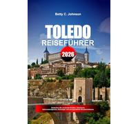 TOLEDO REISEFÜHRER 2026: Entdecken Sie versteckte Schätze, historische Sehenswürdigkeiten, Reisetipps und unvergessliche Urlaubserlebnisse