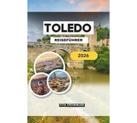 TOLEDO REISEFÜHRER 2026: Spaniens altes imperiales Herz in Europa, wo mittelalterliche Straßen, heilige Kathedralen, versteckte Synagogen, ... in einer lebendigen Stadt zusammenkommen.
