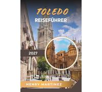 TOLEDO REISEFÜHRER 2027: Historische Kathedrale, Festung Alcázar, mittelalterliche Straßen, El Greco Art & spanisches Erbe