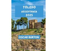 TOLEDO REISEFÜHRER: Praktische Tipps & Erkenntnisse für ein genussvolles Erlebnis. (OSCAR BURTON TRAVEL GUIDES)
