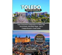 TOLEDO TRAVEL GUIDE 2024-2025: Your Essential Companion to Must-See Attractions, Detailed Maps, And A Comprehensive Food Guide