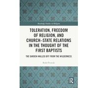 Toleration, Freedom of Religion, and Church-State Relations in the Thought of the First Baptists: The Garden Walled Off from the Wilderness (Routledge Studies in Religion)