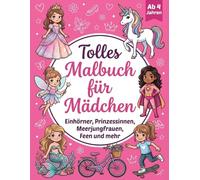 Tolles Malbuch für Mädchen ab 4 Jahren: Einhörner, Prinzessinnen, Feen, Meerjungfrauen und mehr | Das große Ausmalbuch für Kinder zur Förderung von Kreativität und Feinmotorik