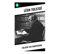Tolstoï: Ma confession: Crise spirituelle, quête du sens et foi vécue dans la Russie du XIXe siècle