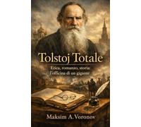 Tolstoj Totale: Etica, romanzo, storia: l’officina di un gigante.