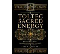 Toltec Sacred Energy: The Hidden Practice of Reclaiming Your Power from Everything That Drained It (THE TOLTEC CODEX)