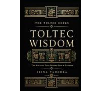 Toltec Wisdom: The Ancient Path Beyond Fear, Illusion, and the Dream That Was Never Yours (THE TOLTEC CODEX)