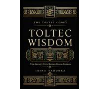 Toltec Wisdom: The Ancient Path Beyond Fear, Illusion, and the Dream That Was Never Yours (THE TOLTEC CODEX)