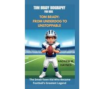 TOM BRADY BIOGRAPHY FOR KIDS: FROM UNDERDOG TO UNSTOPPABLE -: The Small-Town Kid Who Became Football's Greatest Legend