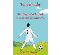 Tom Brady: The Boy Who Turned Doubt Into Touchdowns