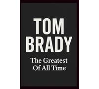 TOM BRADY: The Greatest of All Time