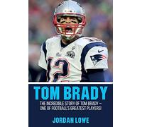 Tom Brady: The Incredible Story of Tom Brady - One of Football's Greatest Players!