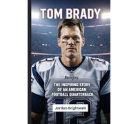 Tom Brady: The Inspiring Story of an American Football Quarterback: A Kids Biography About Dreams, Discipline, and Greatness