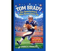 TOM BRADY: The Quarterback Who Never Gave Up - An Inspiring Biography for Young Readers