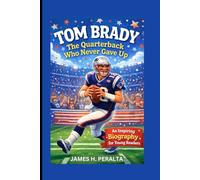 TOM BRADY: The Quarterback Who Never Gave Up - An Inspiring Biography for Young Readers
