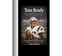 Tom Brady: The Quarterback Who Refused Decline; Consistency as a Competitive Weapon